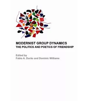 Modernist Group Dynamics: The Politics and Poetics of Friendship