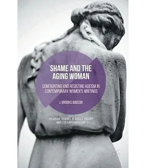 Shame and the Aging Woman: Confronting and Resisting Ageism in Contemporary Women’s Writings