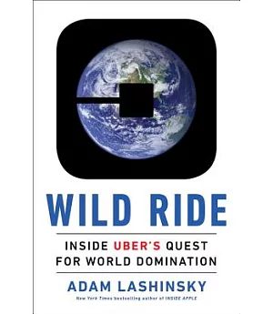 Wild Ride: Inside Uber’s Quest for World Domination