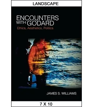 Encounters With Godard: Ethics, Aesthetics, Politics