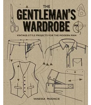 The Gentleman’s Wardrobe: Vintage-Style Projects for the Modern Man: Includes Full-Sized Patterns
