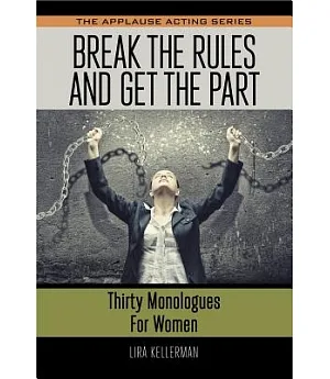Break the Rules and Get the Part: Thirty Monologues for Women