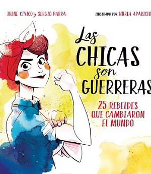 Las chicas son guerreras / The Girls are Warriors: 25 Rebeldes Que Cambiaron El Mundo / 25 Rebels Who Changed the World