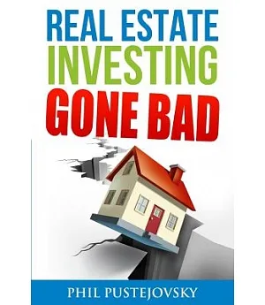 Real Estate Investing Gone Bad: 21 True Stories of What Not to Do When Investing in Real Estate and Flipping Houses