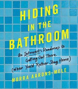Hiding in the Bathroom: An Introvert’s Roadmap to Getting Out There (When You’d Rather Stay Home) - Library Edition