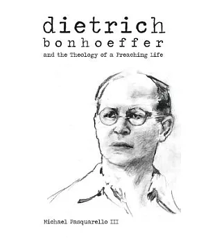 Dietrich: Bonhoeffer and the Theology of a Preaching Life