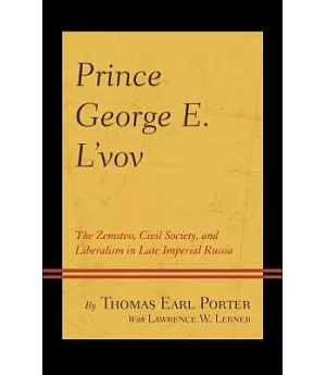 Prince George E. L’vov: The Zemstvo, Civil Society, and Liberalism in Late Imperial Russia
