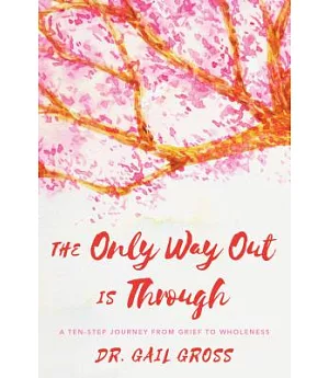The Only Way Out Is Through: A Ten-step Journey from Grief to Wholeness