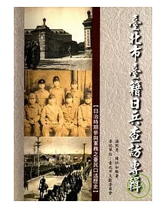 台北市台籍日兵查訪專輯-日治時代參與軍務之台民口述歷史