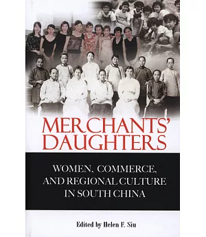 Merchants’ Daughters: Women, Commerce, and Regional Culture in South China