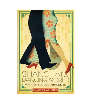 Shanghai’s Dancing World: Cabaret Culture and Urban Politics, 1919-1954