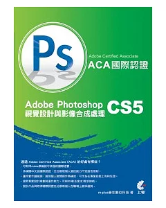 Adobe Certified Associate(ACA)國際認證：Adobe Photoshop CS5 視覺設計與影像合成處理(附光碟)