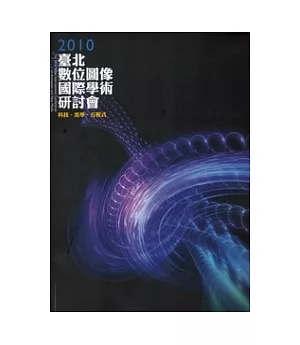 2010臺北數位圖像國際學術研討會專刊：科技,美學,方程式