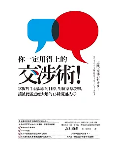 你一定用得上的交涉術!-掌握對手最渴求的目標、對抗惡意攻擊，讓彼此滿意度大增的13種溝通技巧