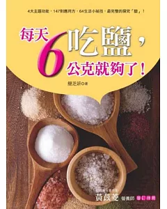 吃鹽，每天6公克就夠了！：4大主題功能，147則應用方，64生活小祕技，最完整的探究「鹽」！