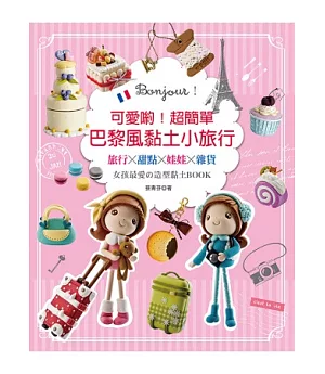 Bonjour！可愛喲！超簡單巴黎風黏土小旅行：旅行×甜點×娃娃×雜貨──女孩最愛の造型黏土BOOK