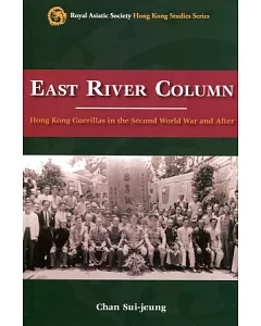 East River Column：Hong Kong Guerillas in the Second World War and After