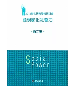 2013彰化研究學術研討會：發現彰化社會力論文集