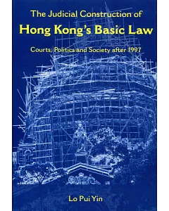 The Judicial Construction of Hong Kong’s Basic Law：Courts, Politics and Society after 1997