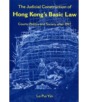 The Judicial Construction of Hong Kong’s Basic Law：Courts, Politics and Society after 1997