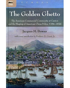 The Golden Ghetto：The American Commercial Community at Canton and the Shaping of American China Policy, 1784-1844