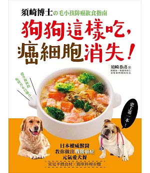 狗狗這樣吃，癌細胞消失！：須崎博士的毛小孩防癌飲食指南‧日本權威獸醫教你做出「戰勝癌症」的元氣愛犬餐