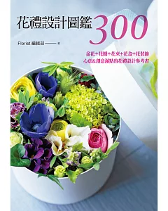 花禮設計圖鑑300：盆花+花圈+花束+花盒+花裝飾‧心意&創意滿點的花禮設計參考書