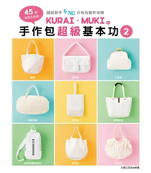 KURAI．MUKI的手作包超級基本功2：45個紙型全收錄！縫紉新手不NGの布包製作攻略