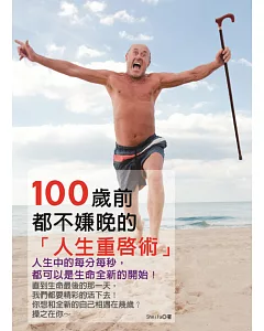 100歲前都不嫌晚的人生重啟術：人生中的每分每秒，都可以是生命全新的開始!