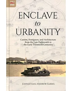 Enclave to Urbanity：Canton, Foreigners, and Architecture from the Late Eighteenth to the Early Twentieth Centuries