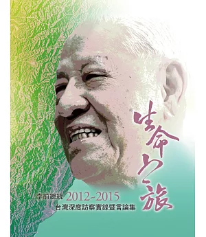 生命之旅：李前總統2012~2015台灣深度訪察實錄暨言論集
