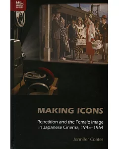 Making Icons：Repetition and the Female Image in Japanese Cinema, 1945–1964