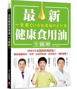 最新健康食用油全圖解：日本3大名醫教你用對油，徹底遠離癌症、失智、心血管疾病，改善視力、預防過敏！
