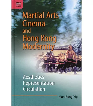 Martial Arts Cinema and Hong Kong Modernity：Aesthetics, Representation, Circulation