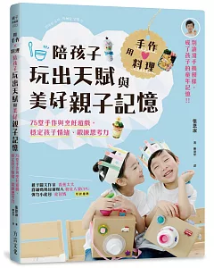 用手作 × 料理，陪孩子玩出天賦與美好親子記憶：75堂手作與烹飪遊戲，穩定孩子情緒、鍛鍊思考力