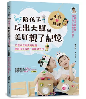 用手作 × 料理，陪孩子玩出天賦與美好親子記憶：75堂手作與烹飪遊戲，穩定孩子情緒、鍛鍊思考力