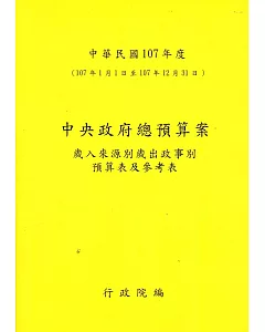 中央政府總預算案－歲入來源別歲出政事別預算表及參考表+歲出機關別預算表+總說明及主要附表(1套3冊)107年度[撤回重送版]