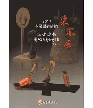 2017木雕藝術創作采風展：汲古迎新-劉昌宏雕刻藝術專輯