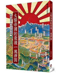 太陽帝國的最後一塊拼圖：隱藏地圖中的日治台灣真相(暢銷修訂版)