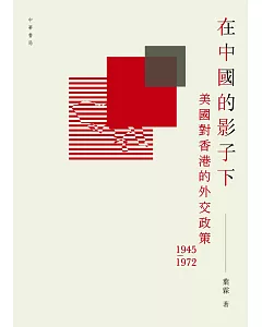 在中國的影子下：美國對香港的外交政策1945-1972