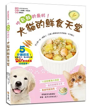 犬貓的鮮食天堂：吃新鮮的最好！70道營養滿分食譜X 貓狗營養需求表 X 專業照護指南
