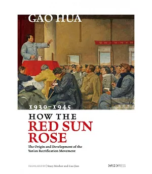 How the Red Sun Rose：The Origins and Development of the Yan’an Rectification Movement, 1930–1945