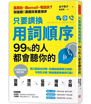 只要調換用詞順序，99%的人都會聽你的：開口前設定目標，先講結論再提三依據，不用五分鐘，無論誰都會被你打動！