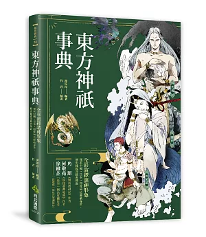 東方神祇事典：全彩演繹諸神形象，探索中國．日本．印度90位神祇身世、歷史緣起及經典傳說