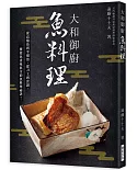 大和御廚 魚料理：宮内廳御用達萬屋調理師會會長親授！從高檔魚到平價魚，從刀工到食譜，色香味俱全的魚料理祕訣！