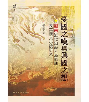 憂國之嘆與興國之想：越南近代知識人潘佩珠及其漢文小說研究