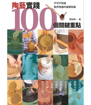 陶藝實踐100個關鍵重點：不可不知道製作陶器的基礎知識