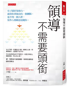 領導不需要頭銜：有了隱形領導力，就算你背後沒有一個團隊，也不用一個人幹，很多人都願意追隨你。