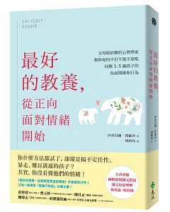 最好的教養，從正向面對情緒開始：父母最信賴的心理學家，教你如何不打不罵不怒吼，回應1-5歲孩子的負面情緒和行為