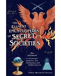 The Element Encyclopedia of Secret Societies: The Ultimate A–Z of Ancient Mysteries, Lost Civilizations And Forgotten Wisdom